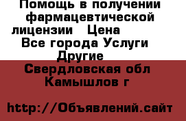 Помощь в получении фармацевтической лицензии › Цена ­ 1 000 - Все города Услуги » Другие   . Свердловская обл.,Камышлов г.